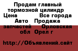 Продам главный тормозной цилиндр › Цена ­ 2 000 - Все города Авто » Продажа запчастей   . Орловская обл.,Орел г.